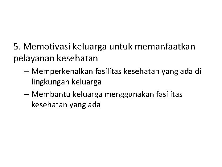 5. Memotivasi keluarga untuk memanfaatkan pelayanan kesehatan – Memperkenalkan fasilitas kesehatan yang ada di 5. Memotivasi keluarga untuk memanfaatkan pelayanan kesehatan – Memperkenalkan fasilitas kesehatan yang ada di
