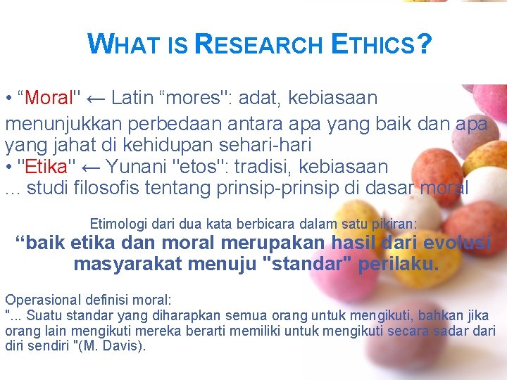 WHAT IS RESEARCH ETHICS? • “Moral" ← Latin “mores": adat, kebiasaan menunjukkan perbedaan antara