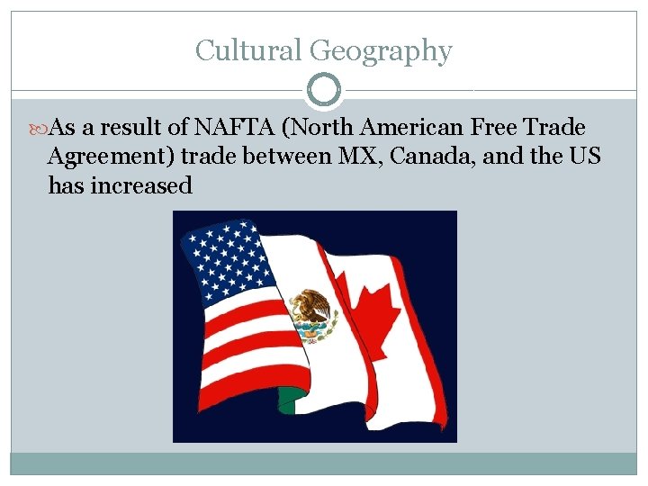 Cultural Geography As a result of NAFTA (North American Free Trade Agreement) trade between