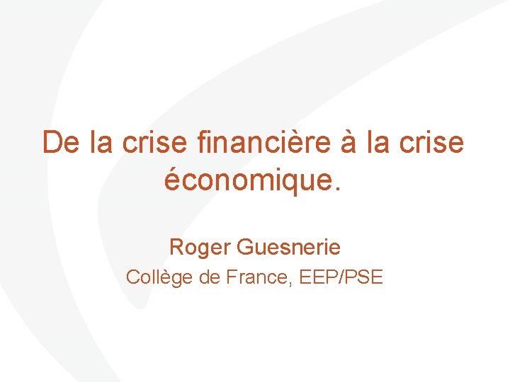 De la crise financière à la crise économique. Roger Guesnerie Collège de France, EEP/PSE