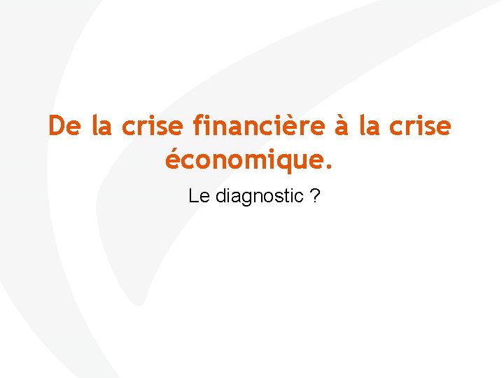 De la crise financière à la crise économique. Le diagnostic ? 