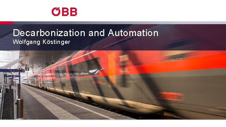 Decarbonization and Automation Wolfgang Köstinger UNECE - Innovation in the railways, Geneva, Nov. 2018
