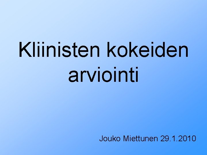 Kliinisten kokeiden arviointi Jouko Miettunen 29. 1. 2010 