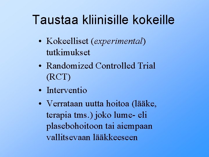 Taustaa kliinisille kokeille • Kokeelliset (experimental) tutkimukset • Randomized Controlled Trial (RCT) • Interventio