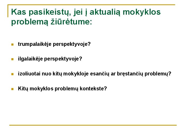 Kas pasikeistų, jei į aktualią mokyklos problemą žiūrėtume: n trumpalaikėje perspektyvoje? n ilgalaikėje perspektyvoje?