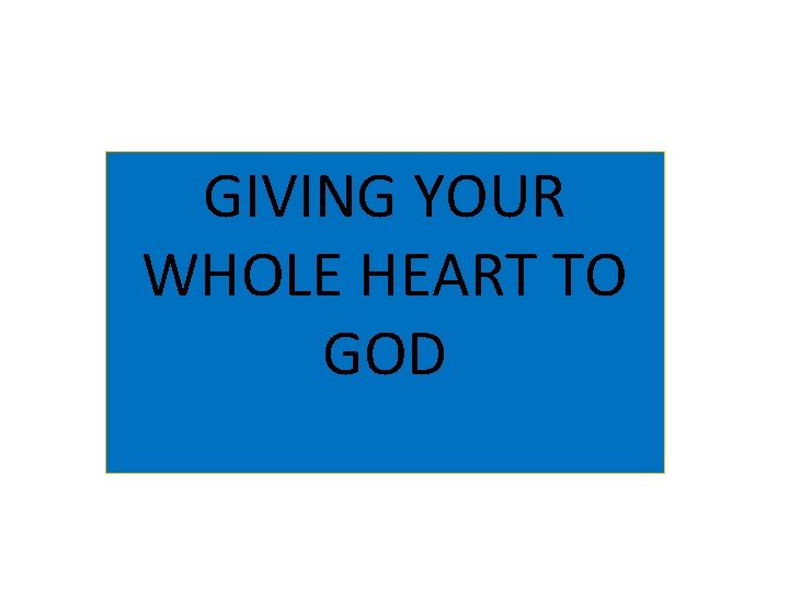 GIVING YOUR WHOLE HEART TO GOD 