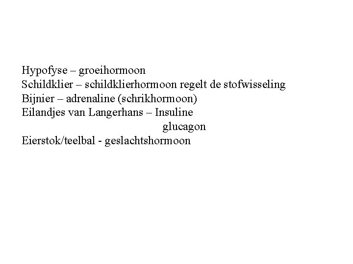 Hypofyse – groeihormoon Schildklier – schildklierhormoon regelt de stofwisseling Bijnier – adrenaline (schrikhormoon) Eilandjes