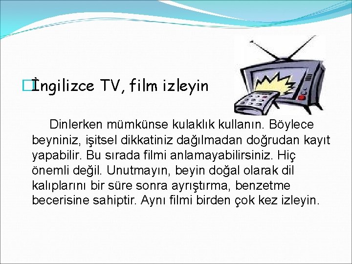 �İngilizce TV, film izleyin Dinlerken mümkünse kulaklık kullanın. Böylece beyniniz, işitsel dikkatiniz dağılmadan doğrudan