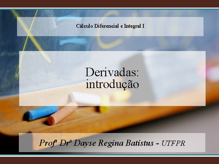 Cálculo Diferencial e Integral I Derivadas: introdução Profª Drª Dayse Regina Batistus - UTFPR