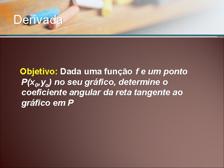 Derivada Objetivo: Dada uma função f e um ponto P(x 0, yo) no seu