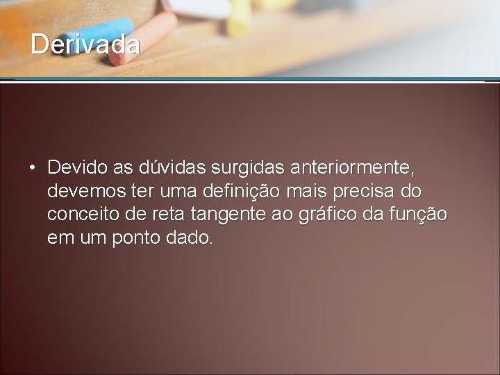 Derivada • Devido as dúvidas surgidas anteriormente, devemos ter uma definição mais precisa do