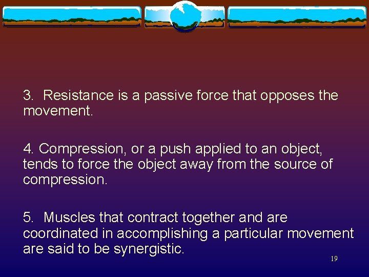 3. Resistance is a passive force that opposes the movement. 4. Compression, or a