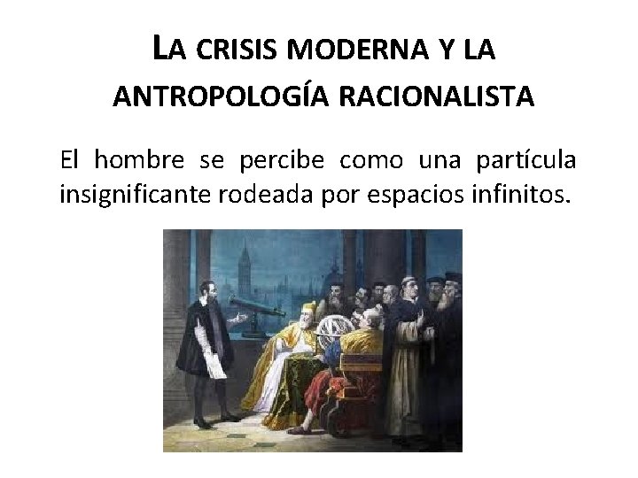LA CRISIS MODERNA Y LA ANTROPOLOGÍA RACIONALISTA El hombre se percibe como una partícula