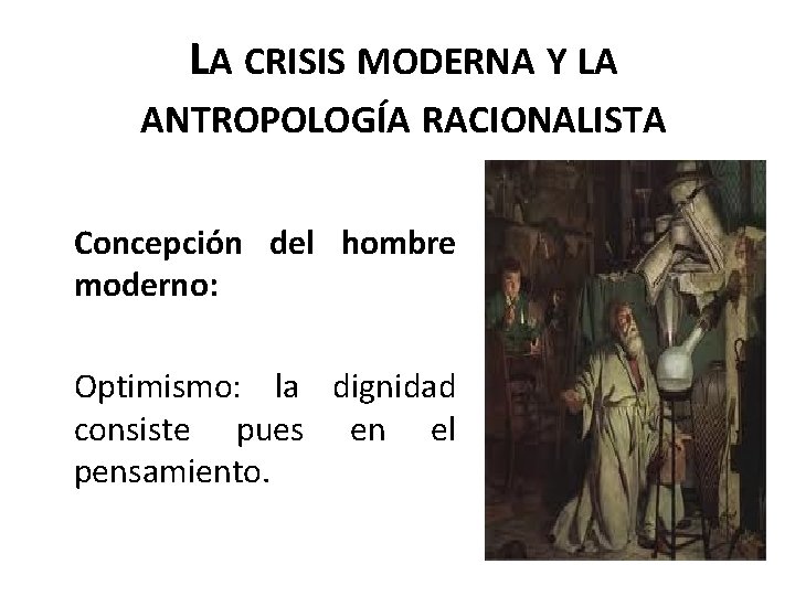 LA CRISIS MODERNA Y LA ANTROPOLOGÍA RACIONALISTA Concepción del hombre moderno: Optimismo: la dignidad