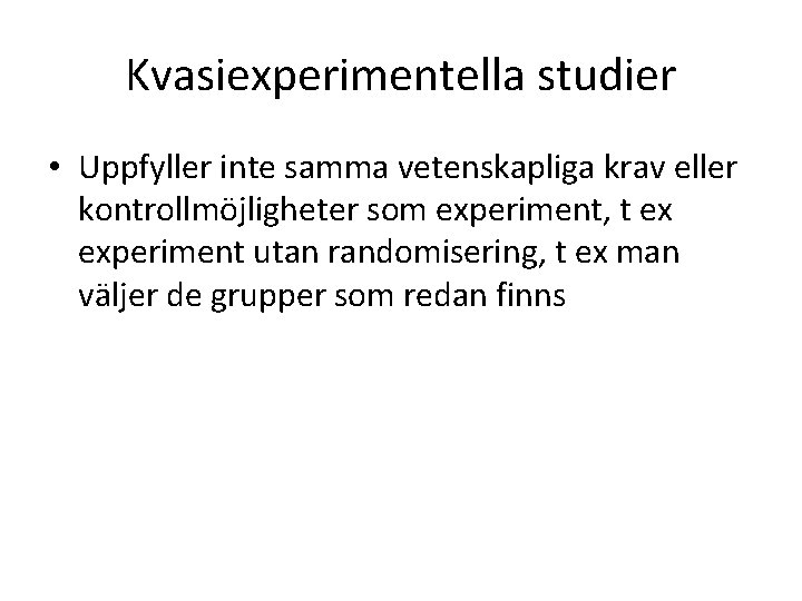 Kvasiexperimentella studier • Uppfyller inte samma vetenskapliga krav eller kontrollmöjligheter som experiment, t ex Kvasiexperimentella studier • Uppfyller inte samma vetenskapliga krav eller kontrollmöjligheter som experiment, t ex