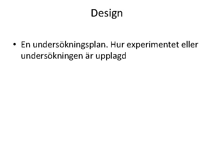 Design • En undersökningsplan. Hur experimentet eller undersökningen är upplagd Design • En undersökningsplan. Hur experimentet eller undersökningen är upplagd
