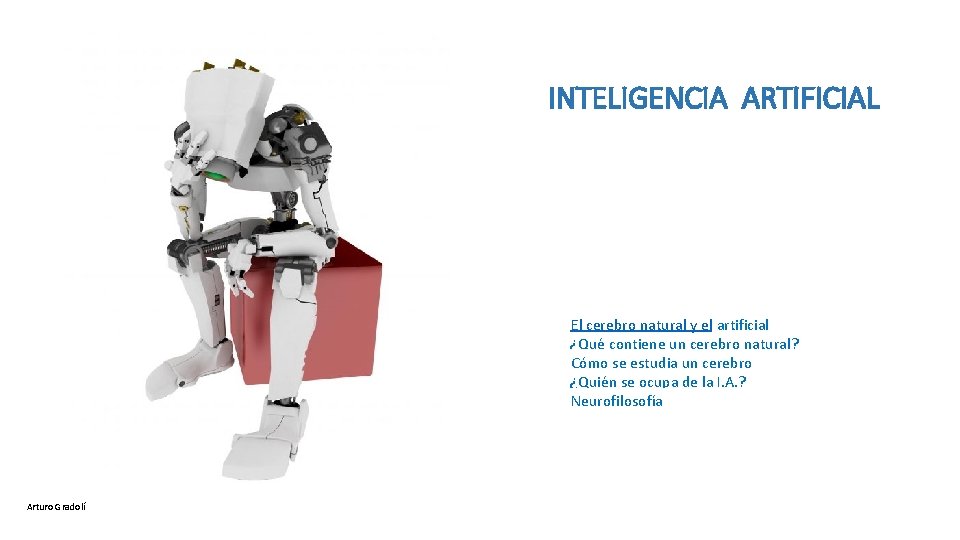 INTELIGENCIA ARTIFICIAL El cerebro natural y el artificial ¿Qué contiene un cerebro natural? Cómo