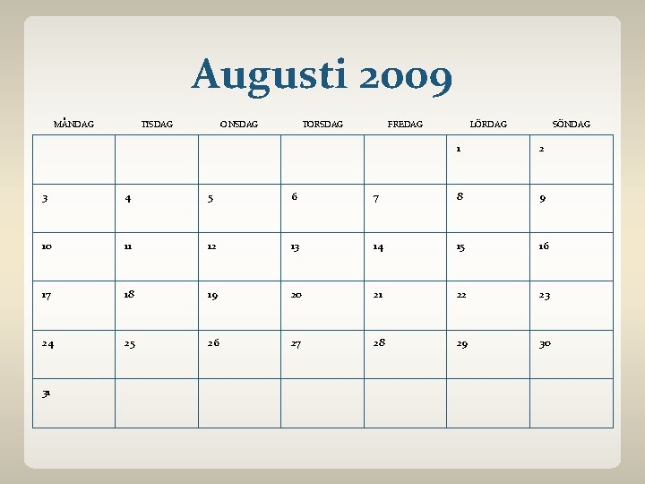 Augusti 2009 MÅNDAG TISDAG ONSDAG TORSDAG FREDAG LÖRDAG SÖNDAG 1 2 3 4 5