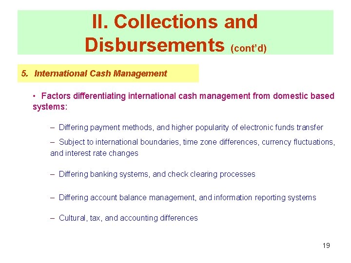 II. Collections and Disbursements (cont’d) 5. International Cash Management • Factors differentiating international cash