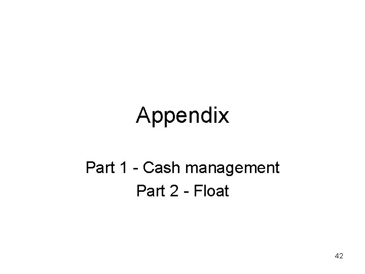 Appendix Part 1 - Cash management Part 2 - Float 42 