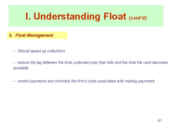 I. Understanding Float (cont’d) 3. Float Management – Should speed up collections – reduce