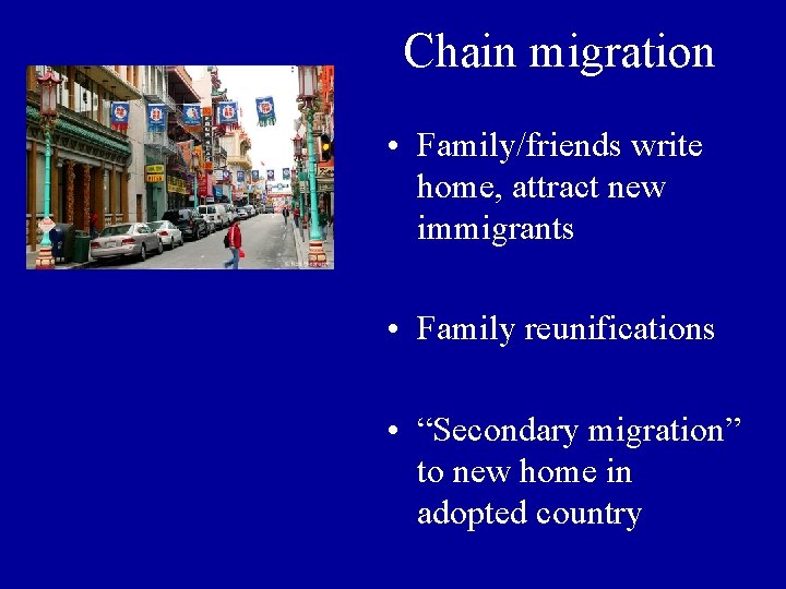 Chain migration • Family/friends write home, attract new immigrants • Family reunifications • “Secondary