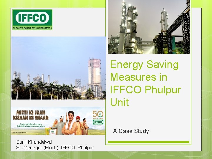 Energy Saving Measures in IFFCO Phulpur Unit A Case Study Sunil Khandelwal Sr. Manager Energy Saving Measures in IFFCO Phulpur Unit A Case Study Sunil Khandelwal Sr. Manager
