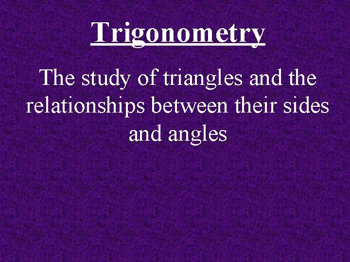 Trigonometry The study of triangles and the relationships between their sides and angles 