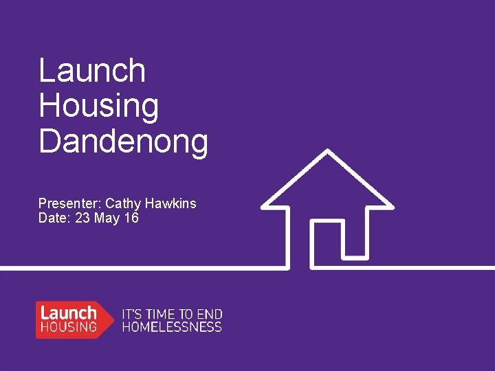Launch Housing Dandenong Presenter: Cathy Hawkins Date: 23 May 16 