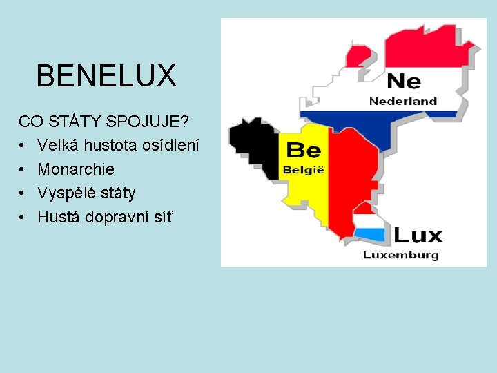 BENELUX CO STÁTY SPOJUJE? • Velká hustota osídlení • Monarchie • Vyspělé státy •