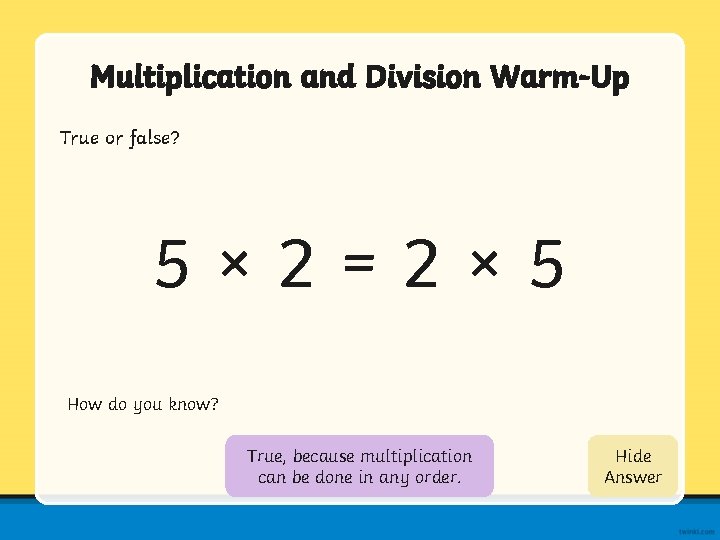 Multiplication and Division Warm-Up True or false? 5× 2=2× 5 How do you know?