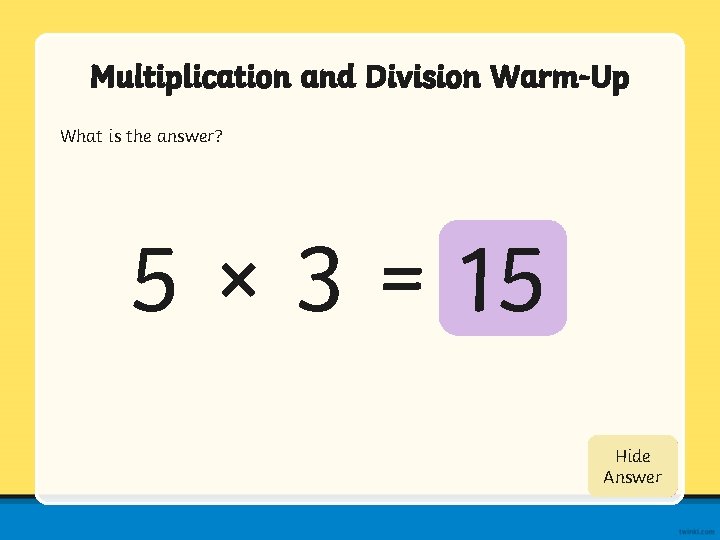 Multiplication and Division Warm-Up What is the answer? 5 × 3 = 15 Show