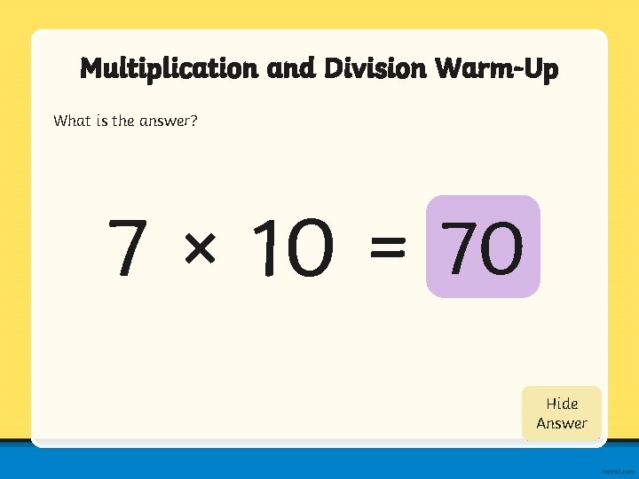 Multiplication and Division Warm-Up What is the answer? 7 × 10 = 70 Hide