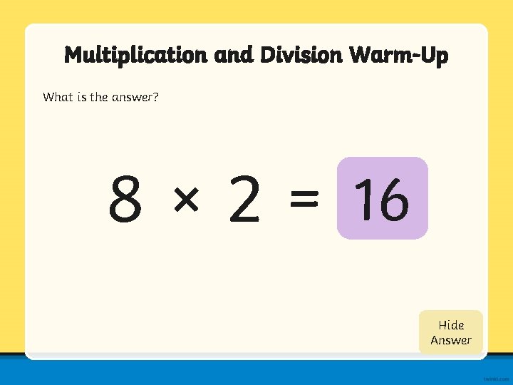 Multiplication and Division Warm-Up What is the answer? 8 × 2 = 16 Show