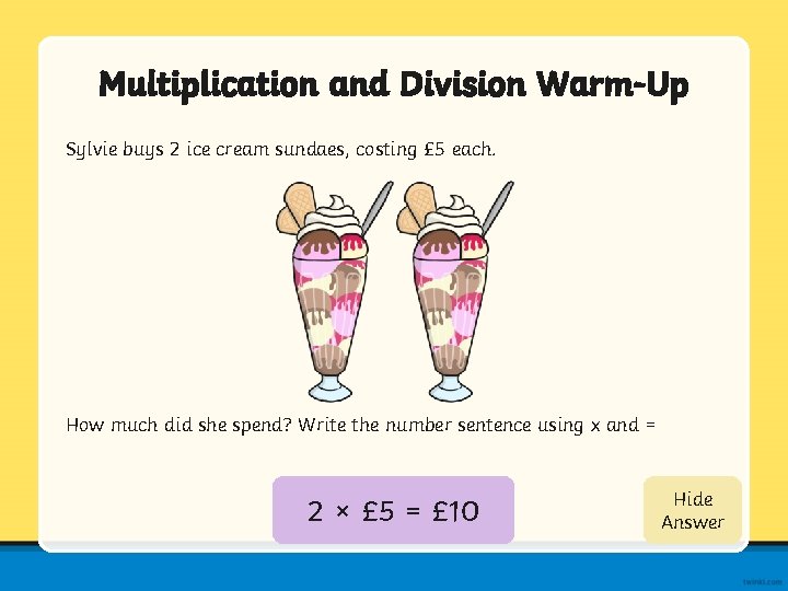 Multiplication and Division Warm-Up Sylvie buys 2 ice cream sundaes, costing £ 5 each.