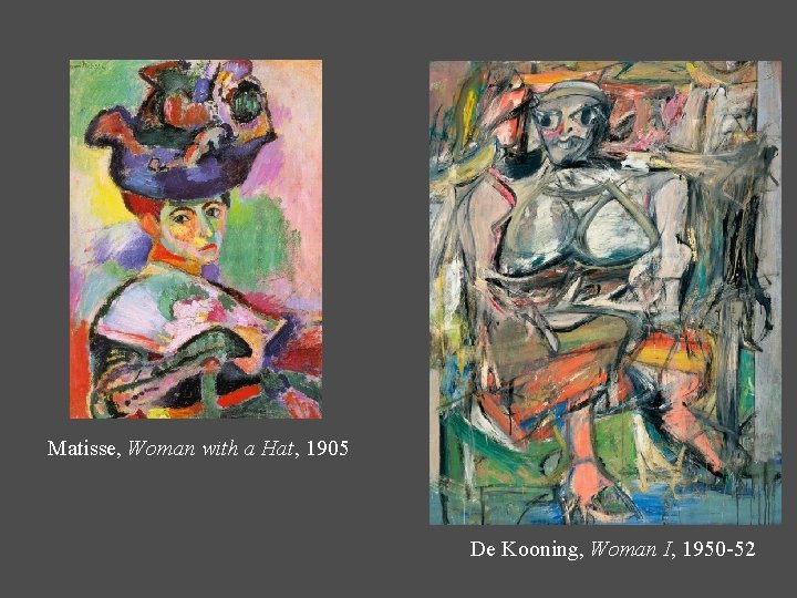 Matisse, Woman with a Hat, 1905 De Kooning, Woman I, 1950 -52 Matisse, Woman with a Hat, 1905 De Kooning, Woman I, 1950 -52