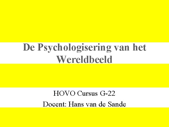 De Psychologisering van het Wereldbeeld HOVO Cursus G-22 Docent: Hans van de Sande 