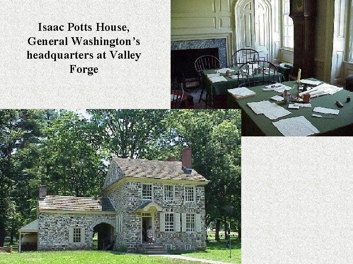 Isaac Potts House, General Washington’s headquarters at Valley Forge Isaac Potts House, General Washington’s headquarters at Valley Forge