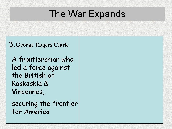 The War Expands 3. George Rogers Clark A frontiersman who led a force against The War Expands 3. George Rogers Clark A frontiersman who led a force against