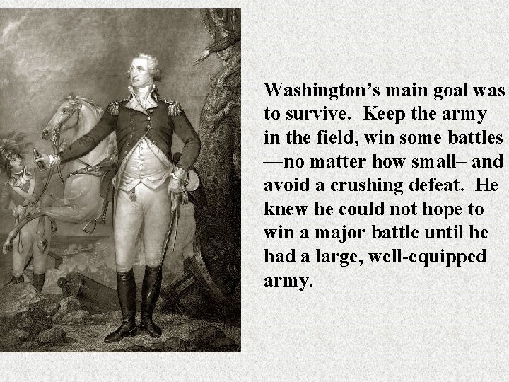 Washington’s main goal was to survive. Keep the army in the field, win some Washington’s main goal was to survive. Keep the army in the field, win some
