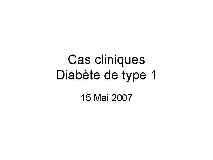 Cas cliniques Diabète de type 1 15 Mai 2007 