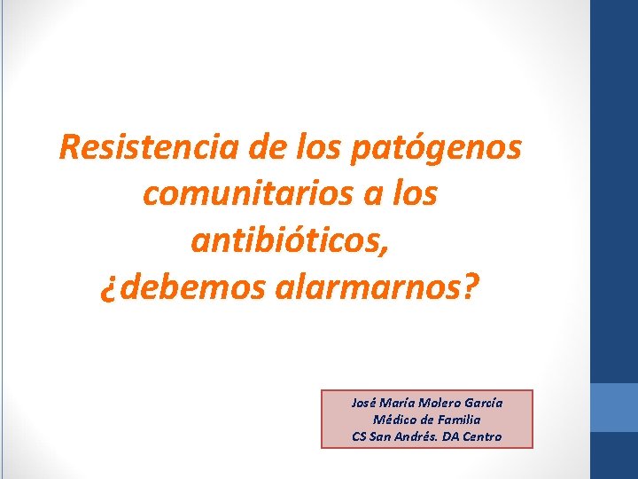 Resistencia de los patógenos comunitarios a los antibióticos, ¿debemos alarmarnos? José María Molero García