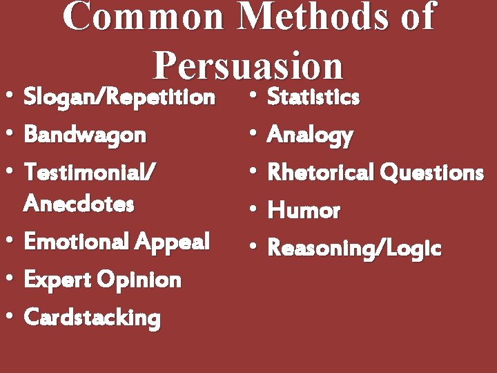 • • • Common Methods of Persuasion Slogan/Repetition Bandwagon Testimonial/ Anecdotes Emotional Appeal • • • Common Methods of Persuasion Slogan/Repetition Bandwagon Testimonial/ Anecdotes Emotional Appeal
