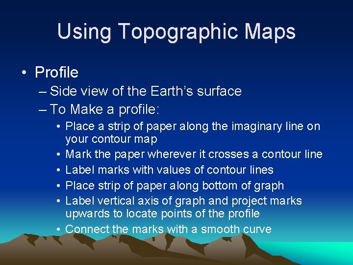 Using Topographic Maps • Profile – Side view of the Earth’s surface – To