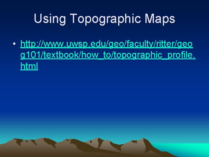 Using Topographic Maps • http: //www. uwsp. edu/geo/faculty/ritter/geo g 101/textbook/how_to/topographic_profile. html 