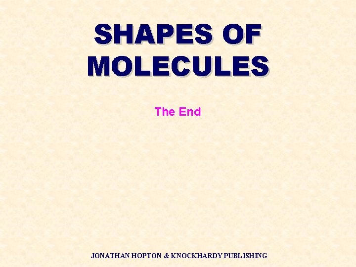 SHAPES OF MOLECULES The End JONATHAN HOPTON & KNOCKHARDY PUBLISHING 