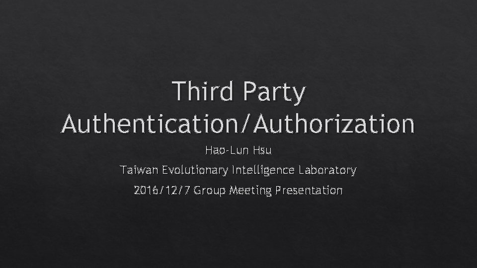 Third Party Authentication/Authorization Hao-Lun Hsu Taiwan Evolutionary Intelligence Laboratory 2016/12/7 Group Meeting Presentation Third Party Authentication/Authorization Hao-Lun Hsu Taiwan Evolutionary Intelligence Laboratory 2016/12/7 Group Meeting Presentation