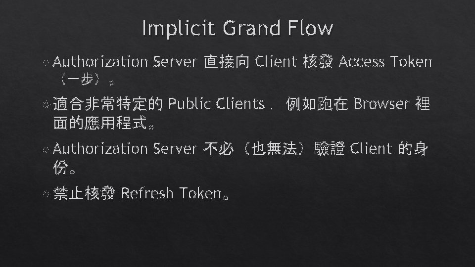 Implicit Grand Flow Authorization (一步)。 Server 直接向 Client 核發 Access Token 適合非常特定的 Public Clients Implicit Grand Flow Authorization (一步)。 Server 直接向 Client 核發 Access Token 適合非常特定的 Public Clients