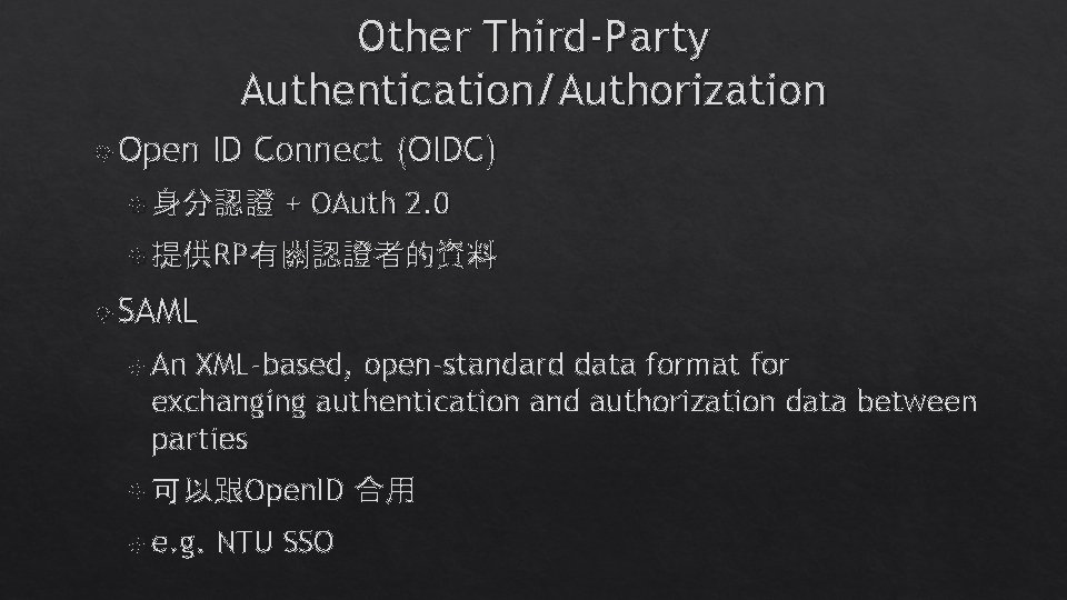 Other Third-Party Authentication/Authorization Open ID Connect (OIDC) 身分認證 + OAuth 2. 0 提供RP有關認證者的資料 SAML Other Third-Party Authentication/Authorization Open ID Connect (OIDC) 身分認證 + OAuth 2. 0 提供RP有關認證者的資料 SAML