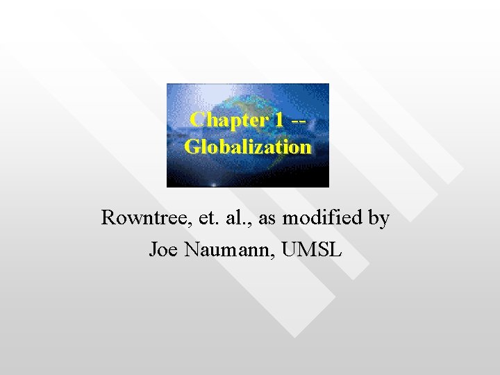Chapter 1 -Globalization Rowntree, et. al. , as modified by Joe Naumann, UMSL 